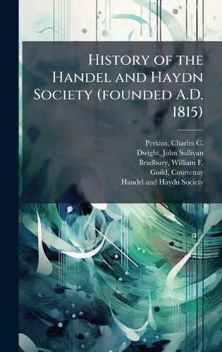 Cover image for History of the Handel and Haydn Society (founded A.D. 1815)