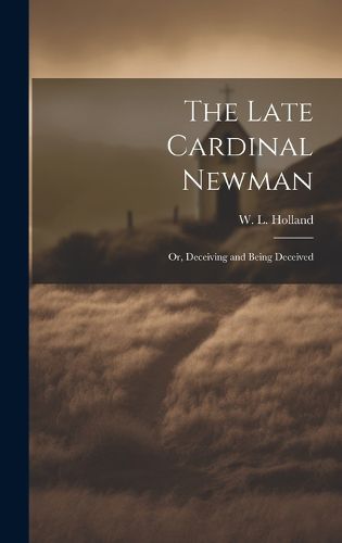 Cover image for The Late Cardinal Newman; or, Deceiving and Being Deceived