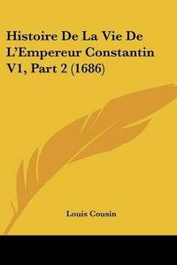 Cover image for Histoire de La Vie de L'Empereur Constantin V1, Part 2 (1686)