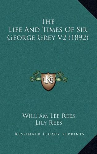 The Life and Times of Sir George Grey V2 (1892)