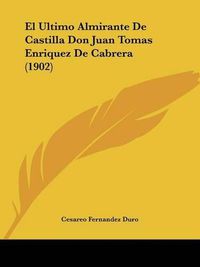 Cover image for El Ultimo Almirante de Castilla Don Juan Tomas Enriquez de Cabrera (1902)