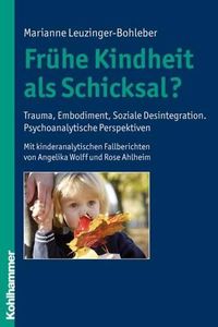 Cover image for Fruhe Kindheit ALS Schicksal?: Trauma, Embodiment, Soziale Desintegration. Psychoanalytische Perspektiven. Mit Kinderanalytischen Fallberichten Von Angelika Wolff Und Rose Ahlheim