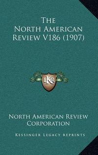 Cover image for The North American Review V186 (1907)