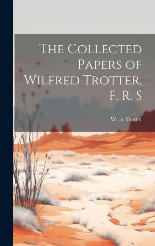 Cover image for The Collected Papers of Wilfred Trotter, F. R. S