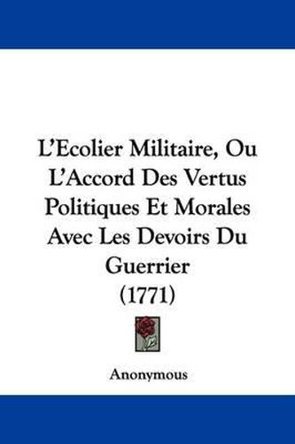 Cover image for L'Ecolier Militaire, Ou L'Accord Des Vertus Politiques Et Morales Avec Les Devoirs Du Guerrier (1771)