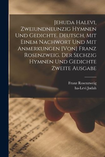 Cover image for Jehuda Halevi, zweiundneunzig Hymnen und Gedichte. Deutsch, mit einem Nachwort und mit Anmerkungen [von] Franz Rosenzweig. Der sechzig Hymnen und Gedichte zweite Ausgabe