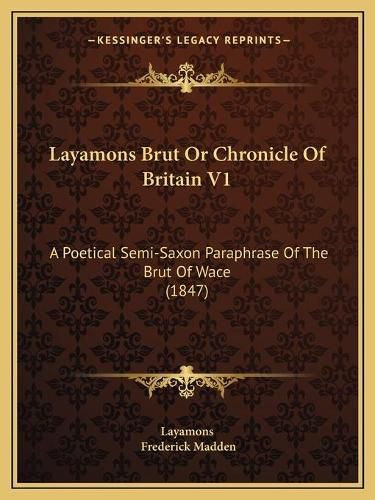 Layamons Brut or Chronicle of Britain V1: A Poetical Semi-Saxon Paraphrase of the Brut of Wace (1847)