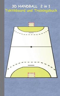 Cover image for 3D Handball 2 in 1 Taktikboard und Trainingsbuch: Taktikbuch fur Trainer, Spielstrategie, Training, Gewinnstrategie, 3D Spielfeld, Technik, UEbungen, Handballverein, Spielzuge, Trainer, Coach, Coaching Anweisungen, Taktik