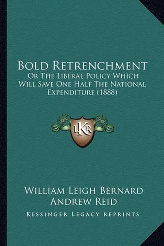 Bold Retrenchment: Or the Liberal Policy Which Will Save One Half the National Expenditure (1888)