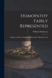 Cover image for Homopathy Fairly Represented: a Reply to Professor Simpson's Homopathy Misrepresented