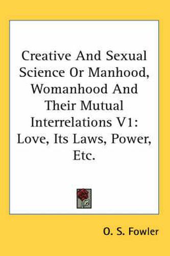 Cover image for Creative and Sexual Science or Manhood, Womanhood and Their Mutual Interrelations V1: Love, Its Laws, Power, Etc.