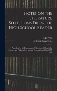 Cover image for Notes on the Literature Selections From the High School Reader: Prescribed by the Department of Education of Ontario for Primary and Public School Leaving Examinations, 1896, 1897, 1898