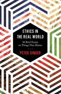 Cover image for Ethics in the Real World: 82 Brief Essays on Things That Matter