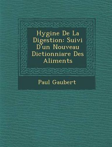 Hygi Ne de La Digestion: Suivi D'Un Nouveau Dictionniare Des Aliments