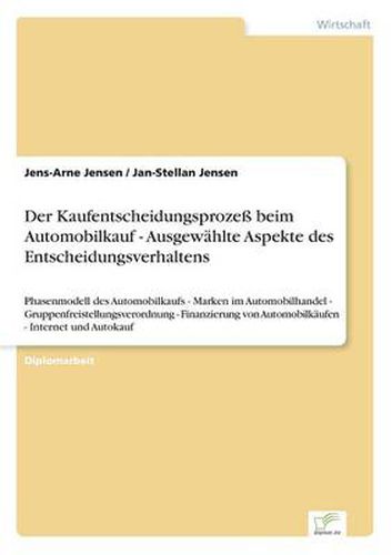 Cover image for Der Kaufentscheidungsprozess beim Automobilkauf - Ausgewahlte Aspekte des Entscheidungsverhaltens: Phasenmodell des Automobilkaufs - Marken im Automobilhandel - Gruppenfreistellungsverordnung - Finanzierung von Automobilkaufen - Internet und Autokauf