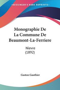 Cover image for Monographie de La Commune de Beaumont-La-Ferriere: Nievre (1892)