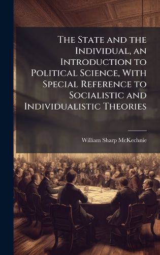 Cover image for The State and the Individual, an Introduction to Political Science, With Special Reference to Socialistic and Individualistic Theories