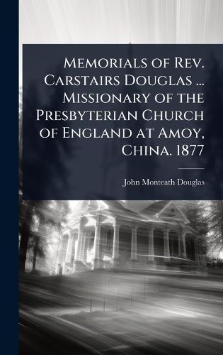Cover image for Memorials of Rev. Carstairs Douglas ... Missionary of the Presbyterian Church of England at Amoy, China. 1877