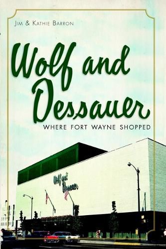Cover image for Wolf and Dessauer: Where Fort Wayne Shopped