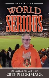 Cover image for World Serious: One San Francisco Giants Fan's 2012 Pilgrimage