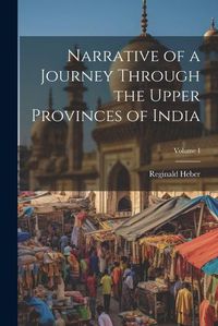 Cover image for Narrative of a Journey Through the Upper Provinces of India; Volume I