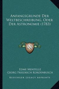 Cover image for Anfangsgrunde Der Weltbeschreibung, Oder Der Astronomie (1783)