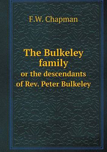 The Bulkeley family or the descendants of Rev. Peter Bulkeley