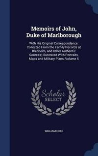 Cover image for Memoirs of John, Duke of Marlborough: With His Original Correspondence: Collected from the Family Records at Blenheim, and Other Authentic Sources; Illustrated with Portraits, Maps and Military Plans; Volume 5