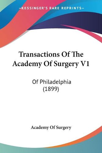 Cover image for Transactions of the Academy of Surgery V1: Of Philadelphia (1899)