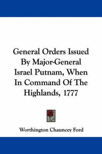 Cover image for General Orders Issued by Major-General Israel Putnam, When in Command of the Highlands, 1777