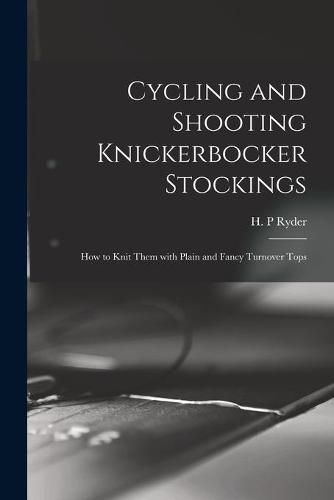 Cover image for Cycling and Shooting Knickerbocker Stockings: How to Knit Them With Plain and Fancy Turnover Tops