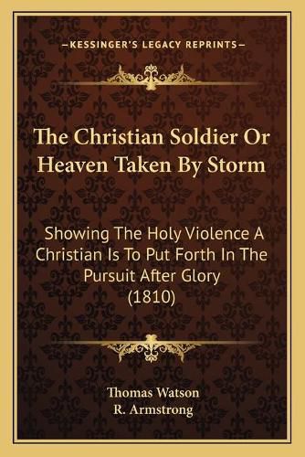 The Christian Soldier or Heaven Taken by Storm: Showing the Holy Violence a Christian Is to Put Forth in the Pursuit After Glory (1810)