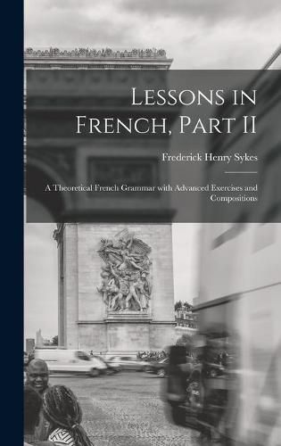 Lessons in French, Part II [microform]: a Theoretical French Grammar With Advanced Exercises and Compositions