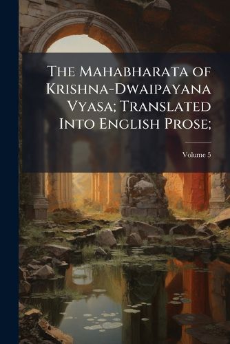 Cover image for The Mahabharata of Krishna-Dwaipayana Vyasa; Translated Into English Prose;