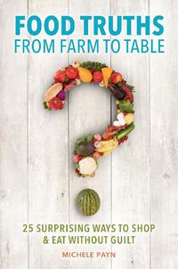 Cover image for Food Truths from Farm to Table: 25 Surprising Ways to Shop & Eat without Guilt