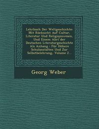 Cover image for Lehrbuch Der Weltgeschichte: Mit Rucksicht Auf Cultur, Literatur Und Religionswesen, Und Einem Abri Der Deutschen Literaturgeschichte ALS Anhang: Fur Hohere Schulanstalten Und Zur Selbstbelehrung, Volume 2...