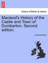 Cover image for MacLeod's History of the Castle and Town of Dumbarton. Second Edition.