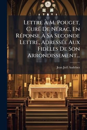 Cover image for Lettre M. Pouget, Cur de N Rac, En R Ponse Sa Seconde Lettre, Adress E Aux Fid Les de Son Arrondissement...