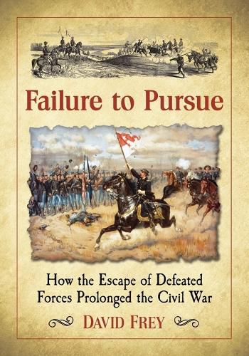 Cover image for Failure to Pursue: How the Escape of Defeated Forces Prolonged the Civil War