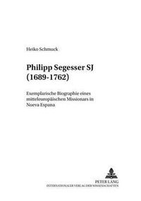 Cover image for Philipp Segesser Sj (1689-1762): Exemplarische Biographie Eines Mitteleuropaeischen Missionars in Nueva Espana