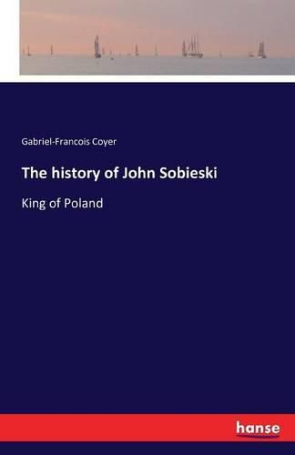 The history of John Sobieski: King of Poland