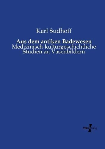 Cover image for Aus dem antiken Badewesen: Medizinisch-kulturgeschichtliche Studien an Vasenbildern