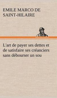 Cover image for L'art de payer ses dettes et de satisfaire ses creanciers sans debourser un sou