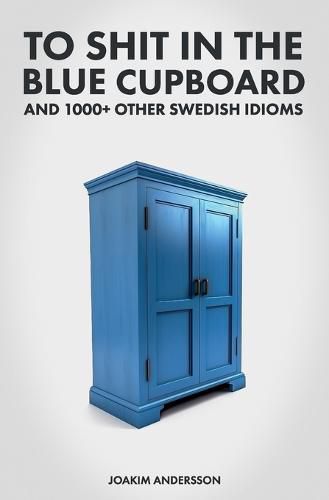 Cover image for To Shit in the Blue Cupboard And 1000+ Other Swedish Idioms