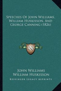 Cover image for Speeches of John Williams, William Huskisson, and George Canning (1826)