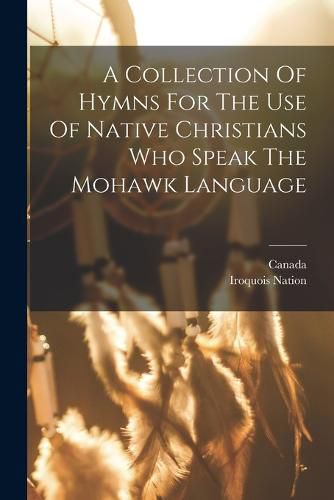 Cover image for A Collection Of Hymns For The Use Of Native Christians Who Speak The Mohawk Language
