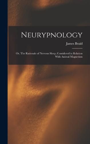 Cover image for Neurypnology; or, The Rationale of Nervous Sleep, Considered in Relation With Animal Magnetism