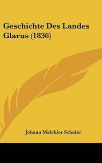 Cover image for Geschichte Des Landes Glarus (1836)