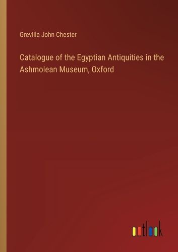 Catalogue of the Egyptian Antiquities in the Ashmolean Museum, Oxford