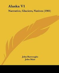 Cover image for Alaska V1: Narrative, Glaciers, Natives (1901)